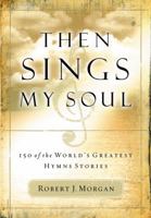 Then Sings My Soul: 150 of the World's Greatest Hymn Stories 0785249397 Book Cover