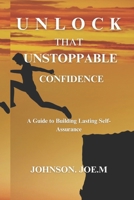 UNLOCK THAT UNSTOPPABLE CONFIDENCE: A Guide to Building Lasting Self-Assurance B0DW46JN6V Book Cover