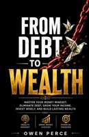 FROM DEBT TO WEALTH: Master Your Money Mindset, Eliminate Debt, Grow Your Income, Invest Wisely, and Build Lasting Wealth B0HCLZH2MB Book Cover