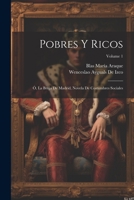 Pobres Y Ricos: Ó, La Bruja De Madrid, Novela De Costumbres Sociales; Volume 1 1021912328 Book Cover