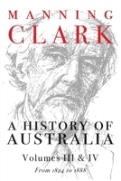 A History of Australia: Volumes III and IV: 1824-1888 0522848982 Book Cover