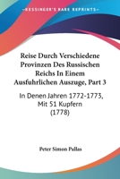 Reise Durch Verschiedene Provinzen Des Russischen Reichs In Einem Ausfuhrlichen Auszuge, Part 3: In Denen Jahren 1772-1773, Mit 51 Kupfern (1778) 1120024307 Book Cover