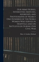 Our Army Nurses. Interesting Sketches, Addresses, and Photographs of Nearly one Hundred of the Noble Women who Served in Hospitals and on Battlefields During our Civil War B0BM8DRLYP Book Cover