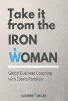 Take It from the Iron Woman: Global Business Coaching with Sports Parallels 1545485747 Book Cover