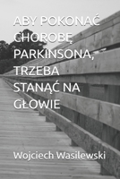 ABY POKONAC CHOROBE PARKINSONA, TRZEBA STANAC NA GLOWIE (Polish Edition) B0F3GCXK7W Book Cover