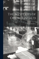 The Mysteries of Opium Reveal'd: By Dr. John Jones, 1179616324 Book Cover