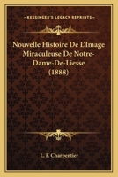 Nouvelle Histoire De L'Image Miraculeuse De Notre-Dame-De-Liesse (1888) 1160214697 Book Cover