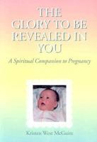The Glory to Be Revealed in You: A Spiritual Companion to Pregnancy 0818907215 Book Cover