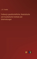 Freiburg's gesellschaftliche, theatralische und musikalische Institute und Unterhaltungen 3368013467 Book Cover