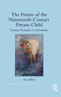 The Future of the Nineteenth-Century Dream-Child: Fantasy, Dystopia, Cyberculture 1138938912 Book Cover