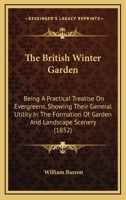 The British Winter Garden: Being A Practical Treatise On Evergreens, Showing Their General Utility In The Formation Of Garden And Landscape Scenery 1165765616 Book Cover