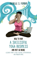 How to Run a Successful Yoga Business and Not Go Broke: Lessons from a Yoga Teacher, Entrepreneur & Modern Hippie 1976044197 Book Cover