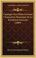 Catalogue Des Objets Formant L'Exposition Historique De La Revolution Francaise (1889) 1160052778 Book Cover