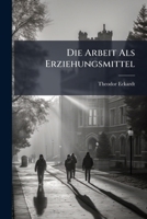 Die Arbeit ALS Erziehungsmittel (Classic Reprint) 1174227109 Book Cover