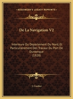 De La Navigation V2: Interieure Du Departement Du Nord, Et Particulierement Des Travaur Du Port De Dunkerque (1828) 1167596951 Book Cover