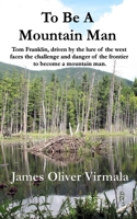 To Be A Mountain Man: Tom Franklin, driven by the lure of the west faces the challenge and danger of the frontier to become a mountain man. 0997253630 Book Cover