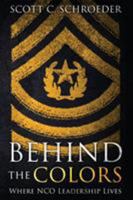 Behind the Colors: Where NCO Leadership Lives 1947309560 Book Cover