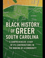 Black History of Greer, South Carolina: A Comprehensive Study of Its Contributions in the Making of a Community B0FQ34VLJN Book Cover