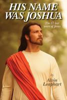 His Name Was Joshua: The 17 Lost Years of Jesus 1489568484 Book Cover