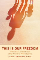 This Is Our Freedom: Motherhood in the Shadow of the American Prison System 0520380738 Book Cover