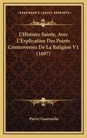 L'histoire Sainte, Avec L'explication Des Points Controverses De La Religion, Volume 1... 1271448440 Book Cover