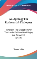 An Apology For Rushworth's Dialogues: Wherein The Exceptions Of The Lord's Falkland And Digby Are Answered 1164567527 Book Cover