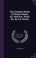 The Complete Works of Thomas Nashe, Ed., with Intr., Notes Etc. by A.B. Grosart 1347850627 Book Cover