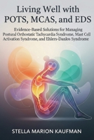 Living Well with POTS, MCAS, and EDS: Evidence-Based Solutions for Managing Postural Orthostatic Tachycardia Syndrome, Mast Cell Activation Syndrome, and Ehlers-Danlos Syndrome 1764143752 Book Cover