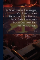 Métallurgie Pratique, Ou Exposition Détaillée Des Divers Procédés Employés Pour Obtenir Des Métaux Utiles: Précédée De L'essai Et De La Préparation Des Minerais... 1271941902 Book Cover