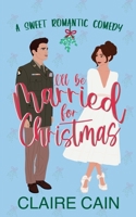 I'll Be Married for Christmas: A Military Marriage of Convenience Romantic Comedy (Married to the Military Romances) 1954005482 Book Cover