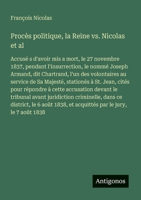 Procès politique, la Reine vs. Nicolas et al: Accusé s d'avoir mis a mort, le 27 novembre 1837, pendant l'insurrection, le nommé Joseph Armand, dit ... cités pour répondre à cette (French Edition) 3563211906 Book Cover