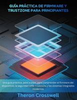 Guía práctica de firmware y Trustzone para principiantes: Una guía práctica, paso a paso, para comprender el firmware del dispositivo, la seguridad ... integrados modernos. (Spanish Edition) B0G51YM3C2 Book Cover