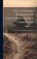 The Literary Remains of Catherine Maria Fanshawe; With Notes by the Late Rev. William Harness 1019840161 Book Cover