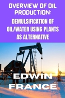 OVERVIEW OF OIL PRODUCTION: DEMULSIFICATION OF OIL/WATER USING PLANT AS ALTERNATIVE B0CMNY9FPX Book Cover