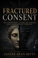 Fractured Consent: The Architecture of Engineered Realities B0H6VM2G54 Book Cover