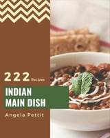 222 Indian Main Dish Recipes: Indian Main Dish Cookbook - All The Best Recipes You Need are Here! B08FNMPDYD Book Cover