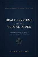 HEALTH SYSTEMS AND THE GLOBAL ORDER: Financing, Power, and the Pursuit of Health Sovereignty in the Global South (THE CONSTRAINT TRILOGY) B0H5TL1SF6 Book Cover