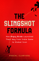 The Slingshot Formula: How Angry Birds Launched Their Way from Indie Game to Global Icon 1399819917 Book Cover