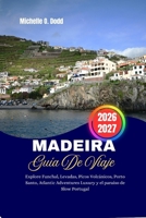 MADEIRA GUÍA DE VIAJE 2026-2027: Explore Funchal, Levadas, Picos Volcánicos, Porto Santo, Atlantic Adventures Luxury y el paraíso de Slow Portugal (Spanish Edition) B0GQXN4NJ4 Book Cover