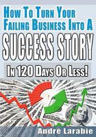 How To Turn Your Failing Business Into A Success Story In 120 Days Or Less! 1452831998 Book Cover