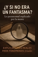 ¿Y si no era un fantasma?: Lo paranormal explicado por la mente: Explicaciones reales para fenómenos irreales (Spanish Edition) B0FLDT9HQT Book Cover