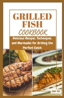 Grilled Fish Cookbook: Delicious Recipes, Techniques, and Marinades for Grilling the Perfect Catch B0C87SFJ8T Book Cover