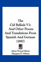 The Cid Ballads V1: And Other Poems And Translations From Spanish And German 1104910489 Book Cover