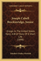 Joseph Cabell Breckinridge, Junior: Ensign In The United States Navy; A Brief Story Of A Short Life (1898) 0548582521 Book Cover