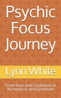 Psychic Focus Journey: From Fear and Confusion to Acceptance and Gratitude B08FNMP92T Book Cover