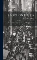 In Foreign Fields: Sketches of Travel in South America and Western Europe 1021740896 Book Cover