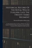 Historical Record Of The Royal Welch Fusiliers, Late The Twenty-third Regiment: Or, Royal Welsh Fusiliers (the Prince Of Wales's Own Royal Regiment Of ... Formation Of The Regiment In 1689, And Of Its 1016905572 Book Cover