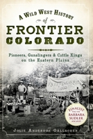 A Wild West History of Frontier Colorado: Pioneers, Gunslingers  Cattle Kings on the Eastern Plains 1609491955 Book Cover