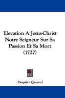 �l�vation � J�sus-Christ Notre-Seigneur Sur Sa Passion Et Sa Mort, Contenant Des R�flexions de Pi�t� Sur Ces Myst�res Pour Servir de Sujets de M�ditations Durant Le Car�me Et Les Vendredis de l'Ann�e, 1166049264 Book Cover