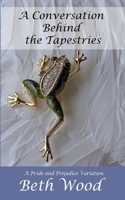 A Conversation Behind the Tapestries: A Pride and Prejudice Variation 1517685427 Book Cover